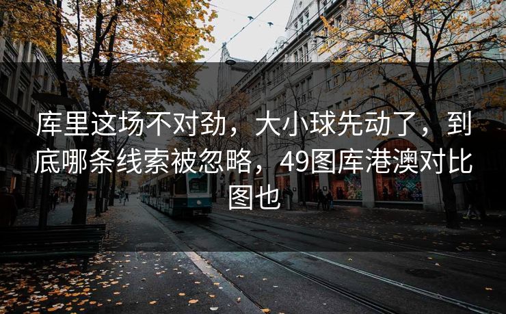 库里这场不对劲，大小球先动了，到底哪条线索被忽略，49图库港澳对比图也