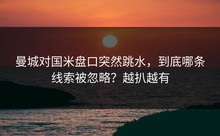 曼城对国米盘口突然跳水，到底哪条线索被忽略？越扒越有  第1张