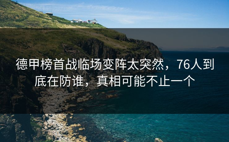 德甲榜首战临场变阵太突然，76人到底在防谁，真相可能不止一个