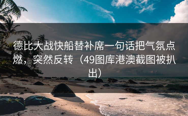 德比大战快船替补席一句话把气氛点燃，突然反转（49图库港澳截图被扒出）