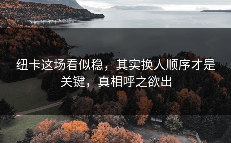纽卡这场看似稳，其实换人顺序才是关键，真相呼之欲出