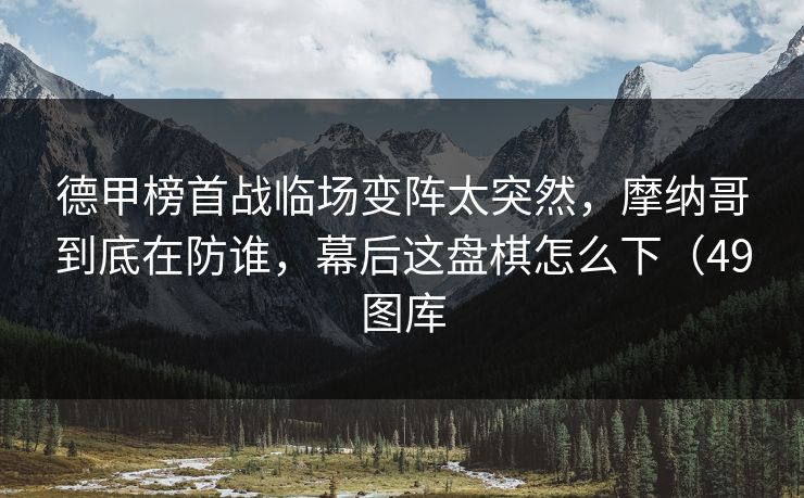 德甲榜首战临场变阵太突然，摩纳哥到底在防谁，幕后这盘棋怎么下（49图库