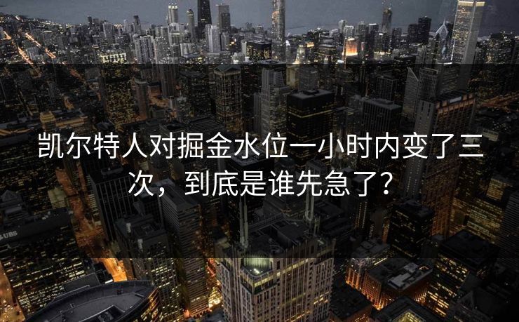 凯尔特人对掘金水位一小时内变了三次，到底是谁先急了？