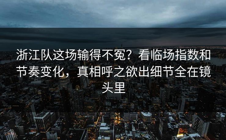 浙江队这场输得不冤？看临场指数和节奏变化，真相呼之欲出细节全在镜头里  第1张