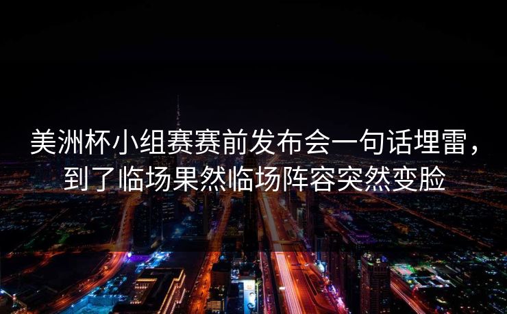 美洲杯小组赛赛前发布会一句话埋雷，到了临场果然临场阵容突然变脸  第1张