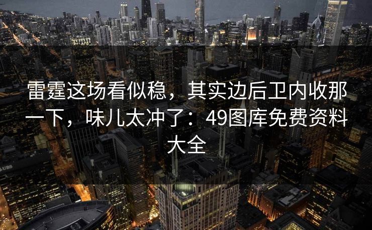 雷霆这场看似稳，其实边后卫内收那一下，味儿太冲了：49图库免费资料大全
