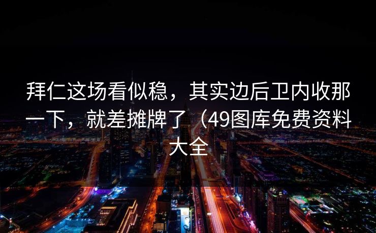 拜仁这场看似稳，其实边后卫内收那一下，就差摊牌了（49图库免费资料大全  第1张