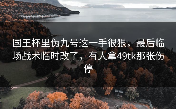 国王杯里伪九号这一手很狠，最后临场战术临时改了，有人拿49tk那张伤停