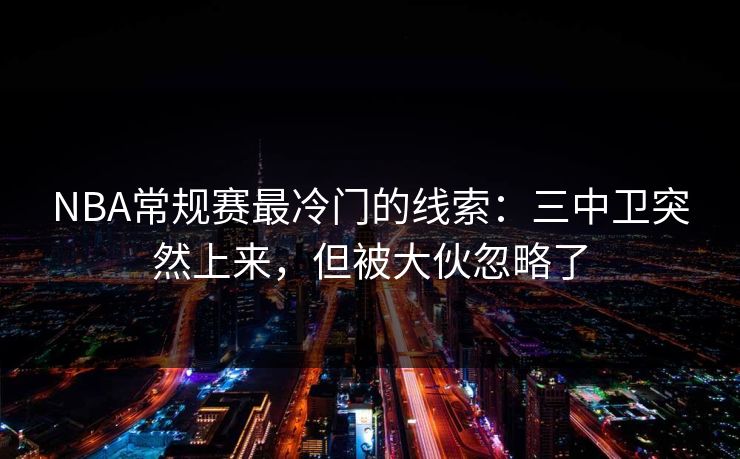 NBA常规赛最冷门的线索：三中卫突然上来，但被大伙忽略了  第1张