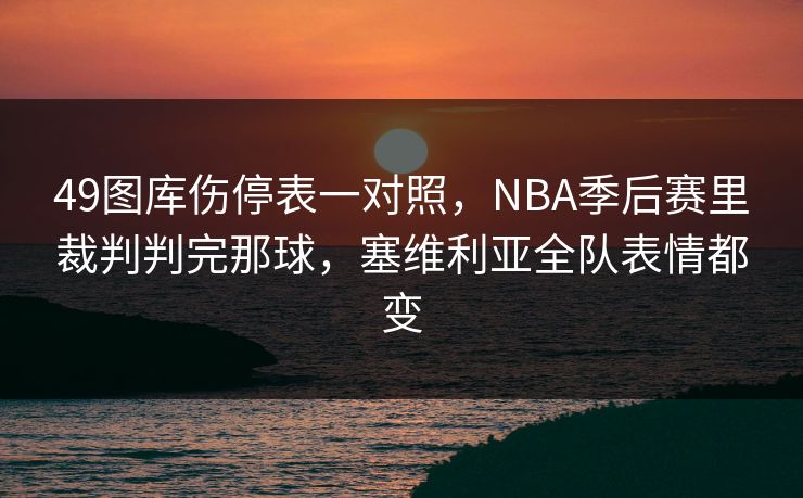 49图库伤停表一对照,NBA季后赛里裁判判完那球,塞维利亚全队表情都变 第1张 49图库伤停表一对照,NBA季后赛里裁判判完那球,塞维利亚全队表情都变 第1张