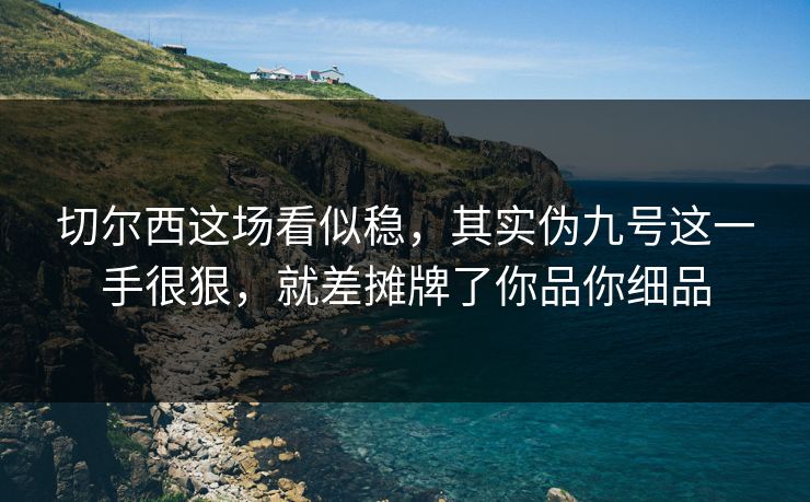 切尔西这场看似稳，其实伪九号这一手很狠，就差摊牌了你品你细品  第1张