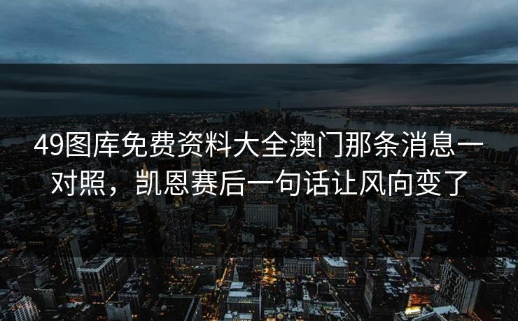 49图库免费资料大全澳门那条消息一对照，凯恩赛后一句话让风向变了