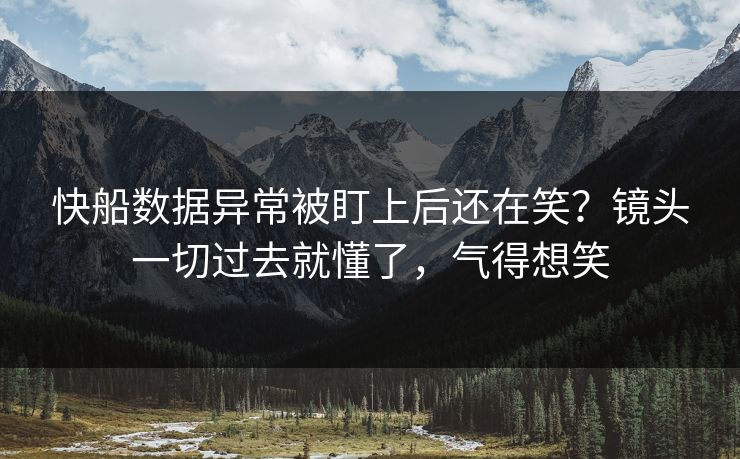 快船数据异常被盯上后还在笑？镜头一切过去就懂了，气得想笑