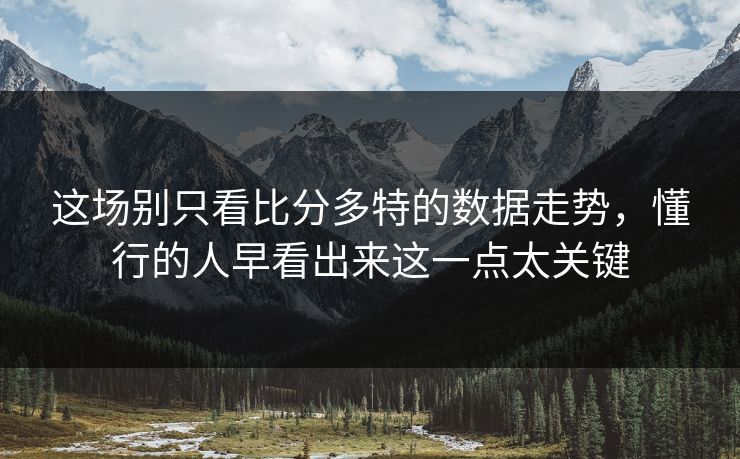 这场别只看比分多特的数据走势，懂行的人早看出来这一点太关键